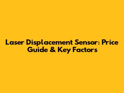 Laser Displacement Sensor: Price Guide & Key Factors