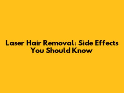 Laser Hair Removal: Side Effects You Should Know