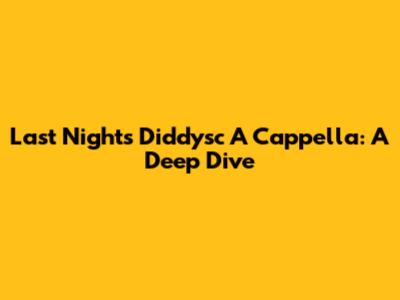Last Night's Diddysc A Cappella: A Deep Dive