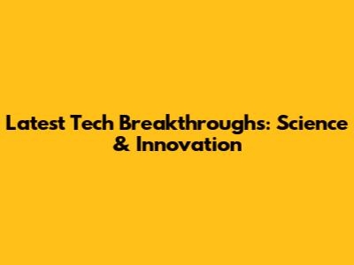 Latest Tech Breakthroughs: Science & Innovation