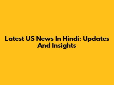 Latest US News In Hindi: Updates And Insights