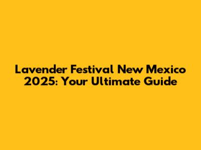 Lavender Festival New Mexico 2025: Your Ultimate Guide