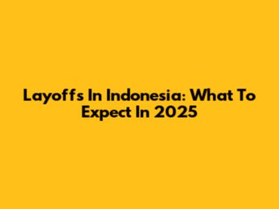 Layoffs In Indonesia: What To Expect In 2025