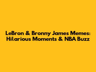 LeBron & Bronny James Memes: Hilarious Moments & NBA Buzz