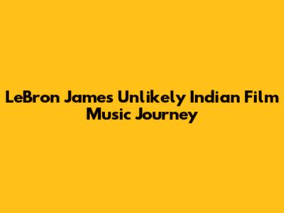 LeBron James' Unlikely Indian Film Music Journey