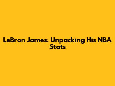 LeBron James: Unpacking His NBA Stats
