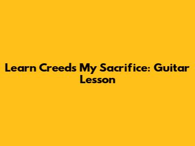 Learn Creed's My Sacrifice: Guitar Lesson
