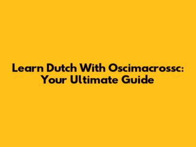 Learn Dutch With Oscimacrossc: Your Ultimate Guide