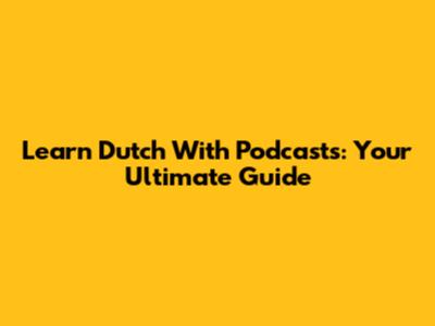 Learn Dutch With Podcasts: Your Ultimate Guide