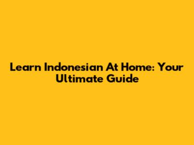 Learn Indonesian At Home: Your Ultimate Guide