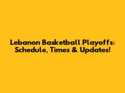 Lebanon Basketball Playoffs: Schedule, Times & Updates!