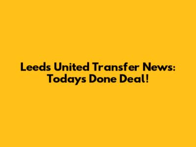 Leeds United Transfer News: Today's Done Deal!