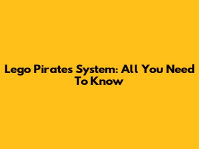 Lego Pirates System: All You Need To Know