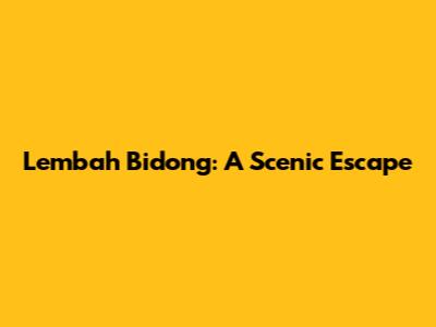 Lembah Bidong: A Scenic Escape