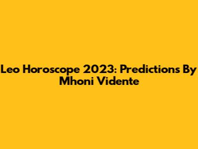 Leo Horoscope 2023: Predictions By Mhoni Vidente