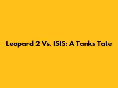 Leopard 2 Vs. ISIS: A Tank's Tale