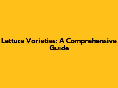 Lettuce Varieties: A Comprehensive Guide