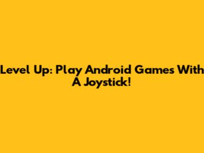 Level Up: Play Android Games With A Joystick!