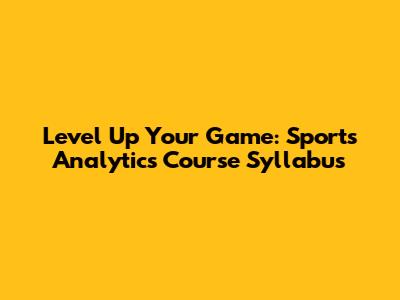 Level Up Your Game: Sports Analytics Course Syllabus