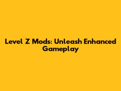 Level Z Mods: Unleash Enhanced Gameplay