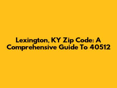 Lexington, KY Zip Code: A Comprehensive Guide To 40512