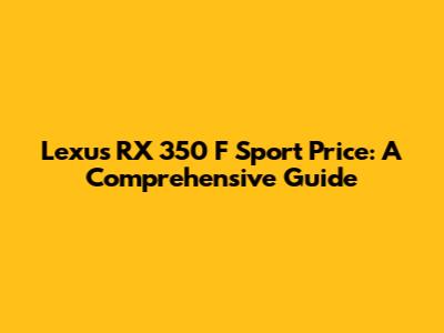 Lexus RX 350 F Sport Price: A Comprehensive Guide