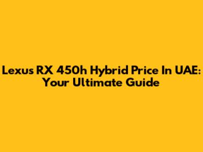 Lexus RX 450h Hybrid Price In UAE: Your Ultimate Guide