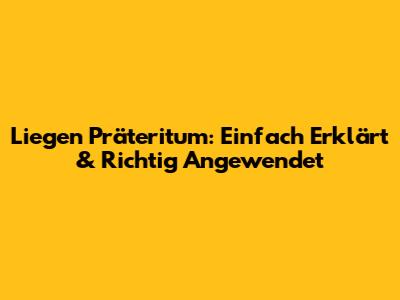 Liegen Präteritum: Einfach Erklärt & Richtig Angewendet