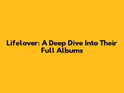 Lifelover: A Deep Dive Into Their Full Albums
