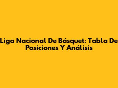 Liga Nacional De Básquet: Tabla De Posiciones Y Análisis