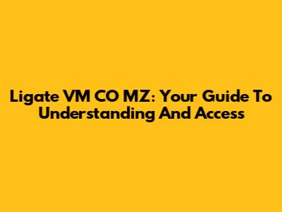 Ligate VM CO MZ: Your Guide To Understanding And Access