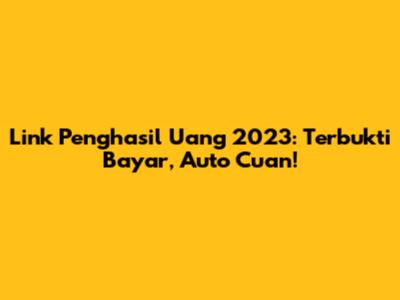 Link Penghasil Uang 2023: Terbukti Bayar, Auto Cuan!