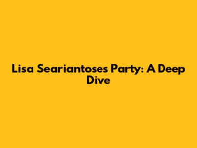 Lisa Seariantose's Party: A Deep Dive