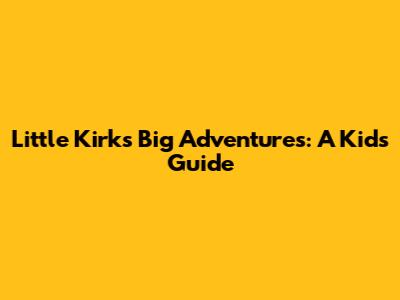 Little Kirk's Big Adventures: A Kid's Guide