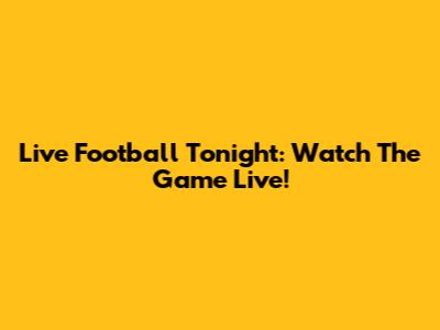 Live Football Tonight: Watch The Game Live!