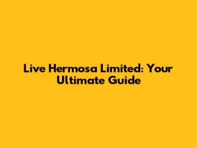 Live Hermosa Limited: Your Ultimate Guide