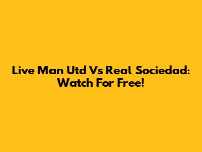 Live Man Utd Vs Real Sociedad: Watch For Free!