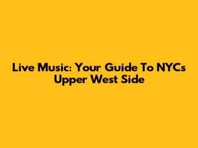 Live Music: Your Guide To NYC's Upper West Side