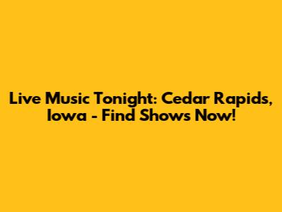 Live Music Tonight: Cedar Rapids, Iowa - Find Shows Now!