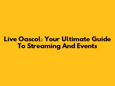 Live Oascol: Your Ultimate Guide To Streaming And Events