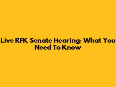 Live RFK Senate Hearing: What You Need To Know