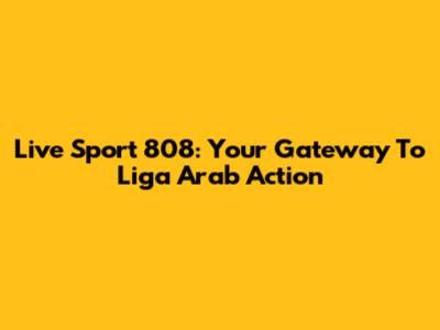 Live Sport 808: Your Gateway To Liga Arab Action