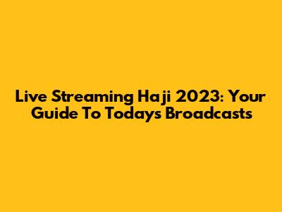 Live Streaming Haji 2023: Your Guide To Today's Broadcasts
