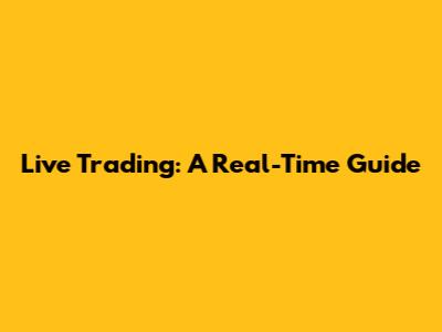 Live Trading: A Real-Time Guide