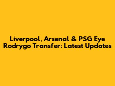 Liverpool, Arsenal & PSG Eye Rodrygo Transfer: Latest Updates