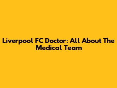 Liverpool FC Doctor: All About The Medical Team