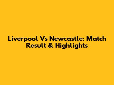 Liverpool Vs Newcastle: Match Result & Highlights
