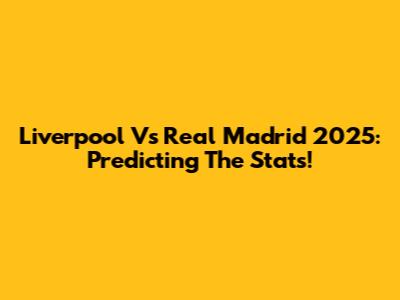 Liverpool Vs Real Madrid 2025: Predicting The Stats!