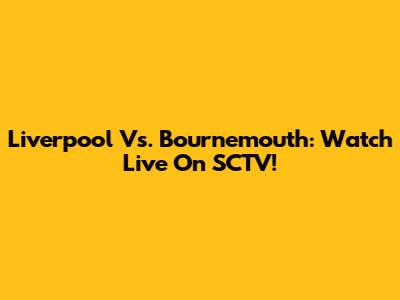 Liverpool Vs. Bournemouth: Watch Live On SCTV!