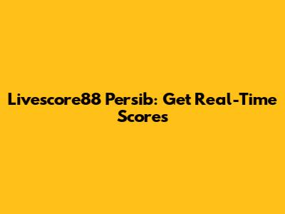Livescore88 Persib: Get Real-Time Scores